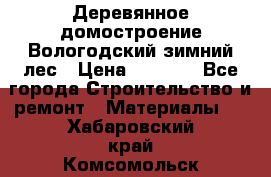 Деревянное домостроение Вологодский зимний лес › Цена ­ 8 000 - Все города Строительство и ремонт » Материалы   . Хабаровский край,Комсомольск-на-Амуре г.